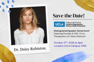 Save-the-date graphic for UCLA College Life Sciences’ Center for Reproductive Science, Health & Education Distinguished Speaker Series featuring Dr. Daisy Robinton, Founder and CEO of Oviva Therapeutics. Event takes place October 27, 2026, at 4 p.m. at UCLA Campus, CNSI. The design includes a portrait of Dr. Robinton on the left with blue and gold painted accents.